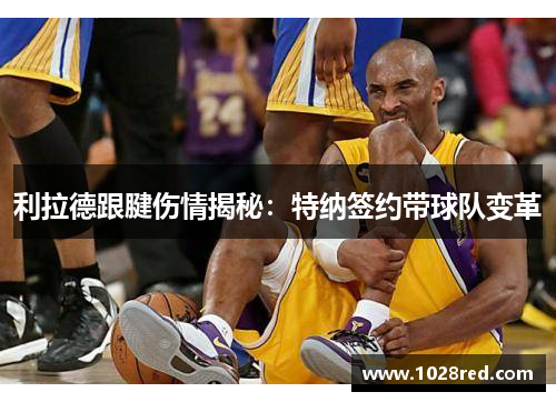 利拉德跟腱伤情揭秘：特纳签约带球队变革